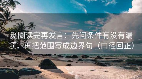觅圈读完再发言：先问条件有没有漏项，再把范围写成边界句（口径回正）
