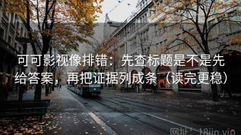 可可影视像排错：先查标题是不是先给答案，再把证据列成条（读完更稳）