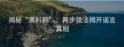 揭秘“黑料网”：两步读法揭开谣言真相