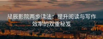 星辰影院两步读法：提升阅读与写作效率的双重秘笈