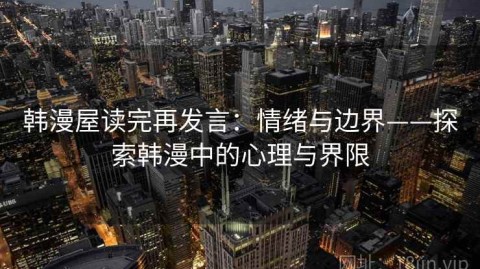 韩漫屋读完再发言：情绪与边界——探索韩漫中的心理与界限