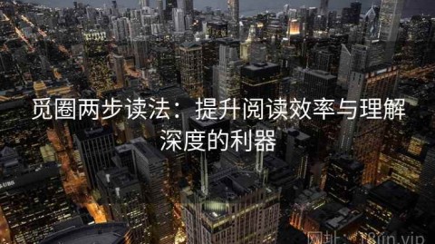 觅圈两步读法：提升阅读效率与理解深度的利器