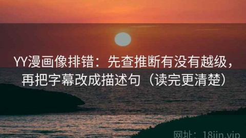 YY漫画像排错：先查推断有没有越级，再把字幕改成描述句（读完更清楚）