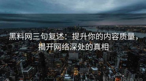 黑料网三句复述：提升你的内容质量，揭开网络深处的真相