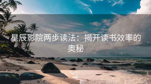 星辰影院两步读法：揭开读书效率的奥秘
