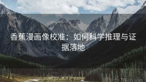 香蕉漫画像校准：如何科学推理与证据落地