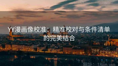 YY漫画像校准：精准校对与条件清单的完美结合