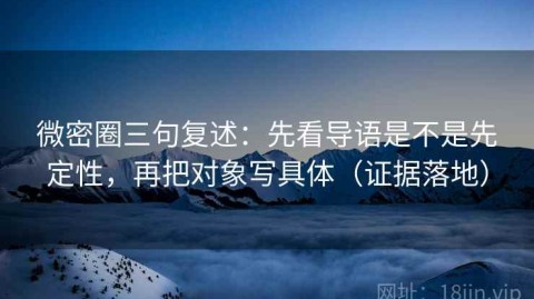 微密圈三句复述：先看导语是不是先定性，再把对象写具体（证据落地）