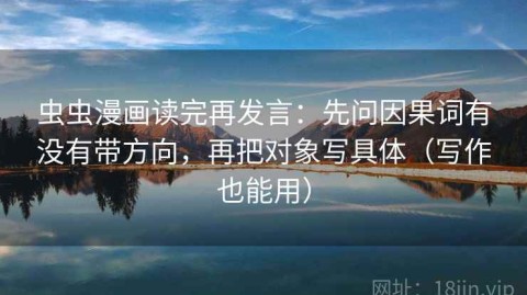 虫虫漫画读完再发言：先问因果词有没有带方向，再把对象写具体（写作也能用）