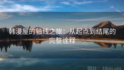 韩漫屋的轴线之旅：从起点到结尾的完整诠释