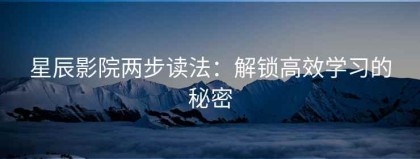 星辰影院两步读法：解锁高效学习的秘密