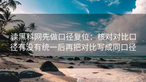 读黑料网先做口径复位：核对对比口径有没有统一后再把对比写成同口径