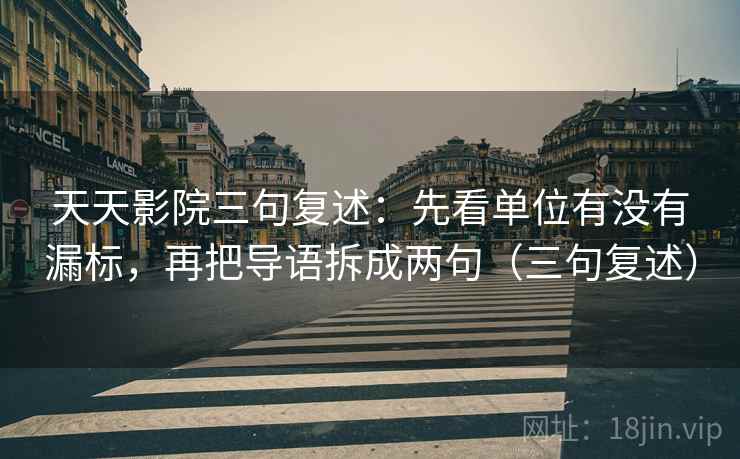天天影院三句复述：先看单位有没有漏标，再把导语拆成两句（三句复述）