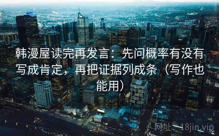 韩漫屋读完再发言：先问概率有没有写成肯定，再把证据列成条（写作也能用）