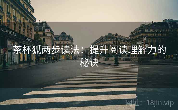 茶杯狐两步读法：提升阅读理解力的秘诀