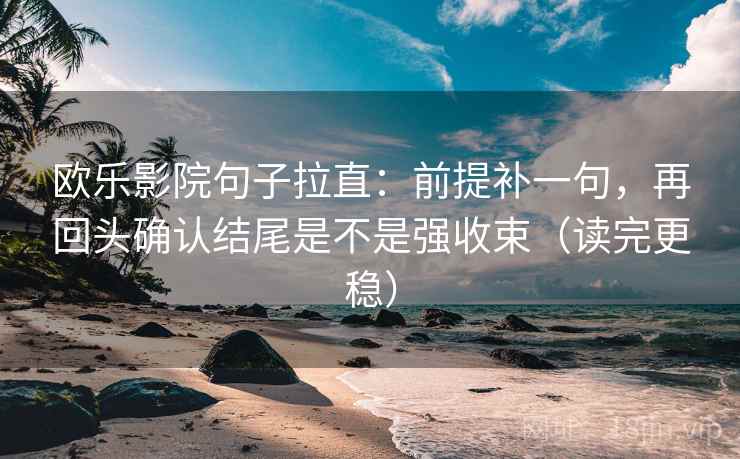 欧乐影院句子拉直：前提补一句，再回头确认结尾是不是强收束（读完更稳）
