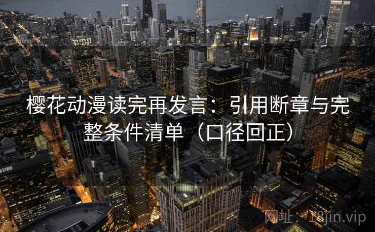 樱花动漫读完再发言：引用断章与完整条件清单（口径回正）