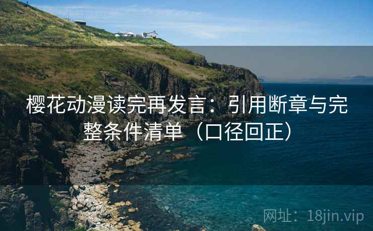 樱花动漫读完再发言：引用断章与完整条件清单（口径回正）