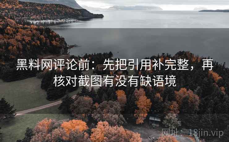黑料网评论前：先把引用补完整，再核对截图有没有缺语境