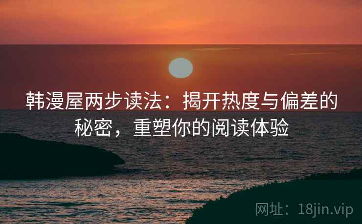 韩漫屋两步读法：揭开热度与偏差的秘密，重塑你的阅读体验