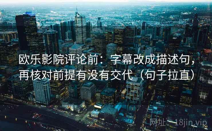 欧乐影院评论前：字幕改成描述句，再核对前提有没有交代（句子拉直）
