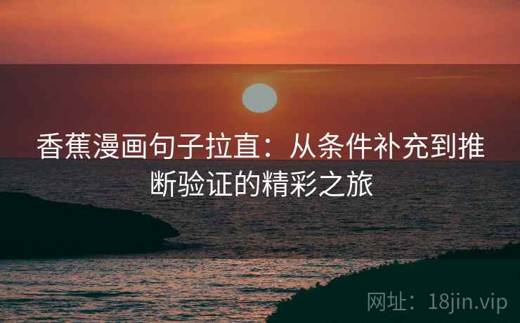 香蕉漫画句子拉直：从条件补充到推断验证的精彩之旅