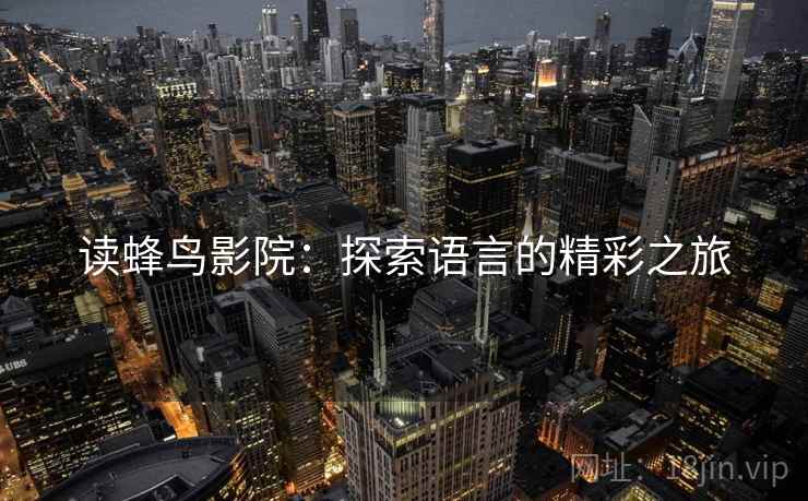 读蜂鸟影院：探索语言的精彩之旅