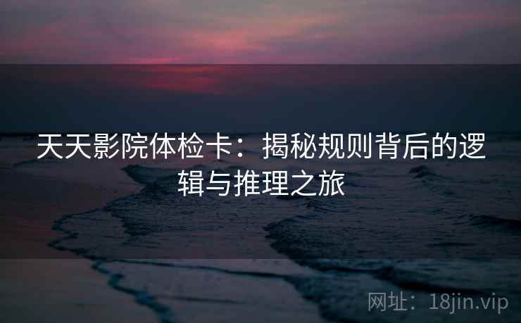 天天影院体检卡：揭秘规则背后的逻辑与推理之旅