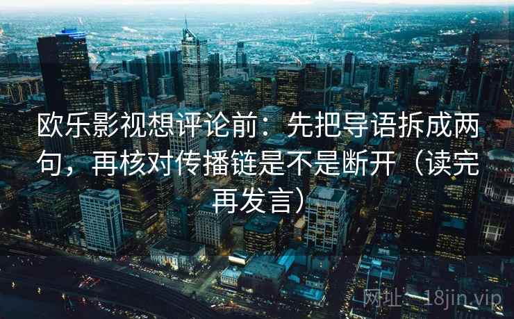 欧乐影视想评论前：先把导语拆成两句，再核对传播链是不是断开（读完再发言）