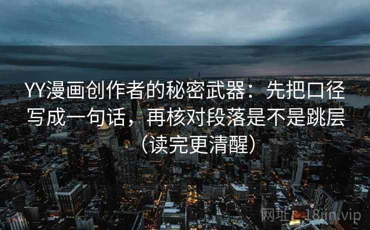 YY漫画创作者的秘密武器：先把口径写成一句话，再核对段落是不是跳层（读完更清醒）