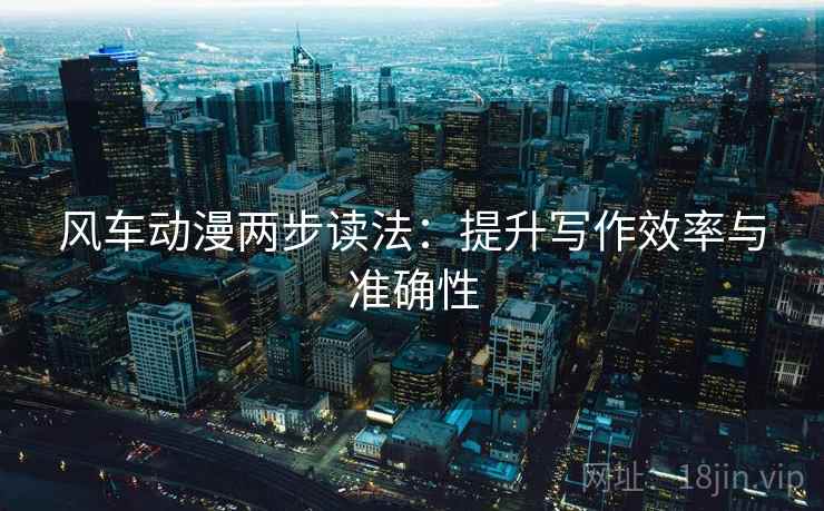 风车动漫两步读法：提升写作效率与准确性