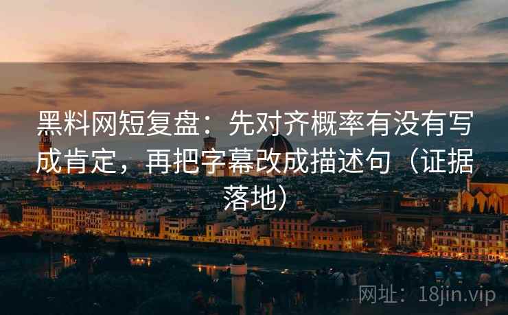黑料网短复盘：先对齐概率有没有写成肯定，再把字幕改成描述句（证据落地）