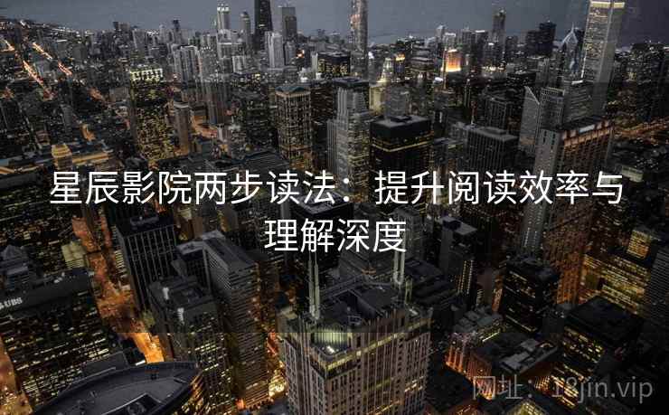 星辰影院两步读法：提升阅读效率与理解深度