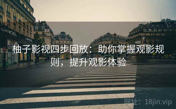 柚子影视四步回放:助你掌握观影规则,提升观影体验 柚子影视四步回放:助你掌握观影规则,提升观影体验