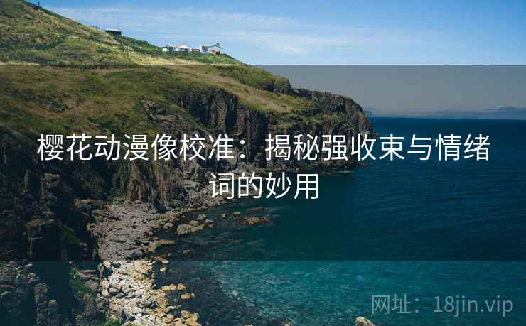 樱花动漫像校准：揭秘强收束与情绪词的妙用