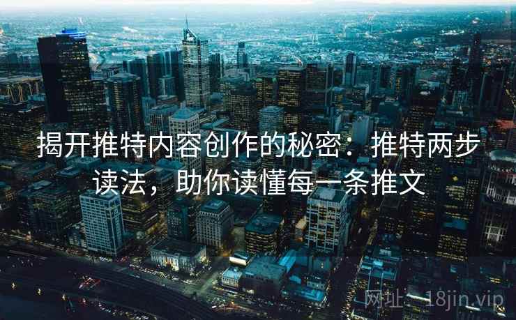 揭开推特内容创作的秘密:推特两步读法,助你读懂每一条推文 揭开推特内容创作的秘密:推特两步读法,助你读懂每一条推文