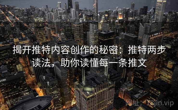 揭开推特内容创作的秘密:推特两步读法,助你读懂每一条推文 揭开推特内容创作的秘密:推特两步读法,助你读懂每一条推文