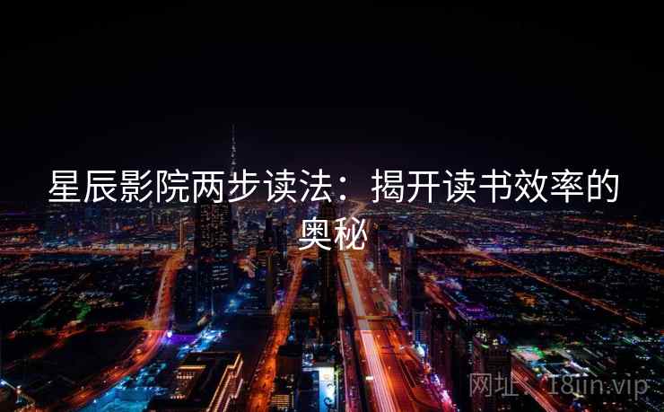 星辰影院两步读法:揭开读书效率的奥秘 星辰影院两步读法:揭开读书效率的奥秘