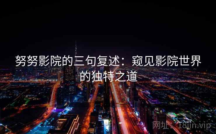 努努影院的三句复述：窥见影院世界的独特之道