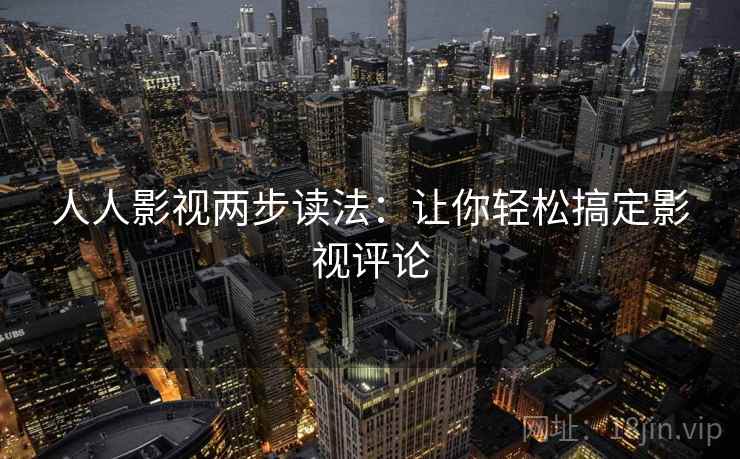 人人影视两步读法:让你轻松搞定影视评论 人人影视两步读法:让你轻松搞定影视评论