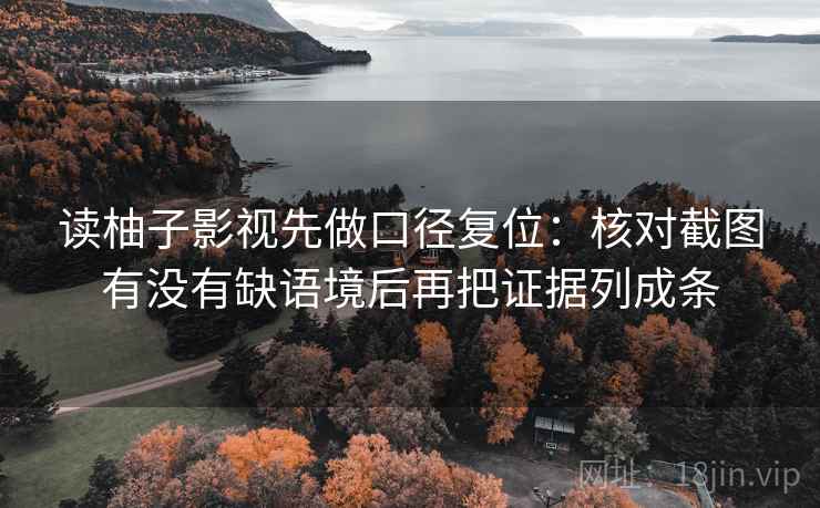 读柚子影视先做口径复位:核对截图有没有缺语境后再把证据列成条 读柚子影视先做口径复位:核对截图有没有缺语境后再把证据列成条
