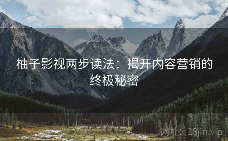 柚子影视两步读法:揭开内容营销的终极秘密 柚子影视两步读法:揭开内容营销的终极秘密