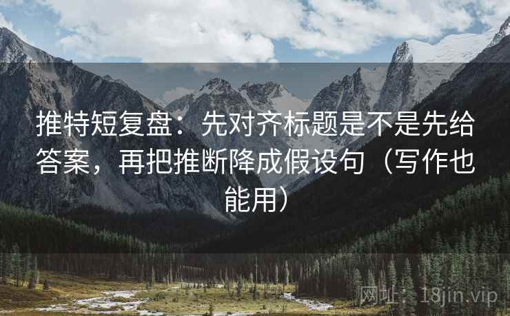推特短复盘:先对齐标题是不是先给答案,再把推断降成假设句(写作也能用) 推特短复盘:先对齐标题是不是先给答案,再把推断降成假设句(写作也能用)