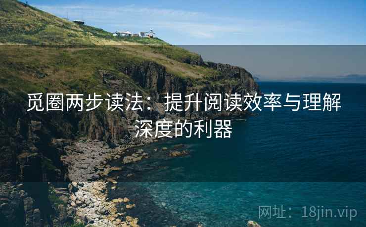 觅圈两步读法:提升阅读效率与理解深度的利器 觅圈两步读法:提升阅读效率与理解深度的利器