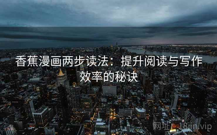 香蕉漫画两步读法:提升阅读与写作效率的秘诀 香蕉漫画两步读法:提升阅读与写作效率的秘诀