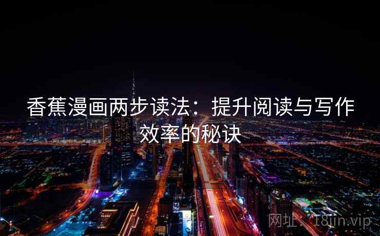 香蕉漫画两步读法:提升阅读与写作效率的秘诀 香蕉漫画两步读法:提升阅读与写作效率的秘诀