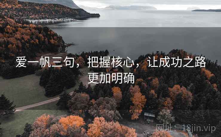 爱一帆三句,把握核心,让成功之路更加明确 爱一帆三句,把握核心,让成功之路更加明确