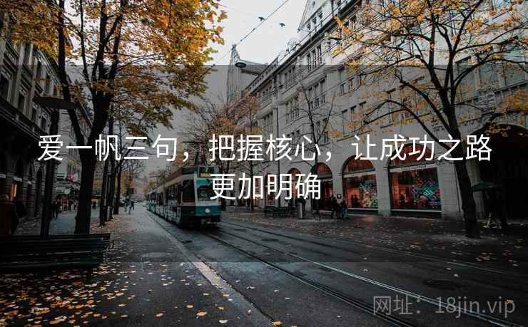 爱一帆三句,把握核心,让成功之路更加明确 爱一帆三句,把握核心,让成功之路更加明确