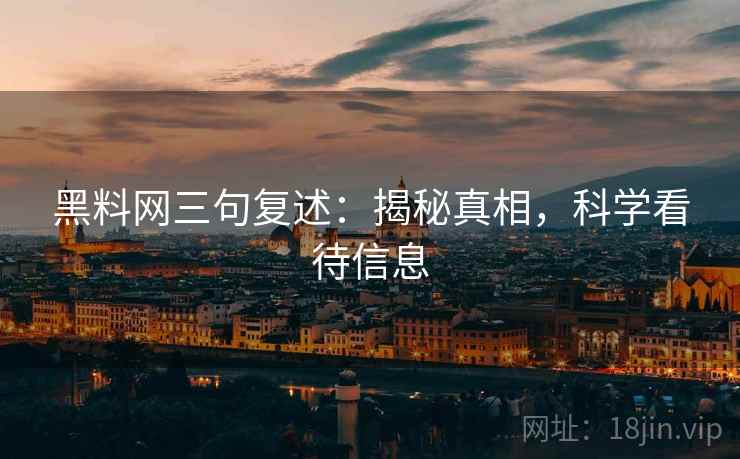 黑料网三句复述:揭秘真相,科学看待信息 黑料网三句复述:揭秘真相,科学看待信息