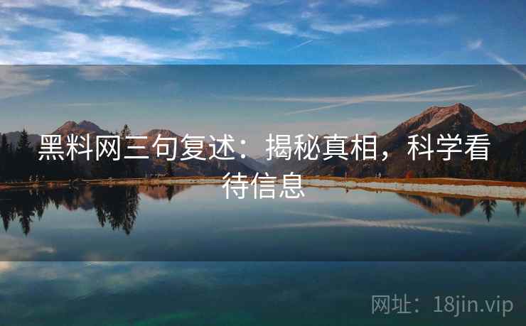 黑料网三句复述:揭秘真相,科学看待信息 黑料网三句复述:揭秘真相,科学看待信息